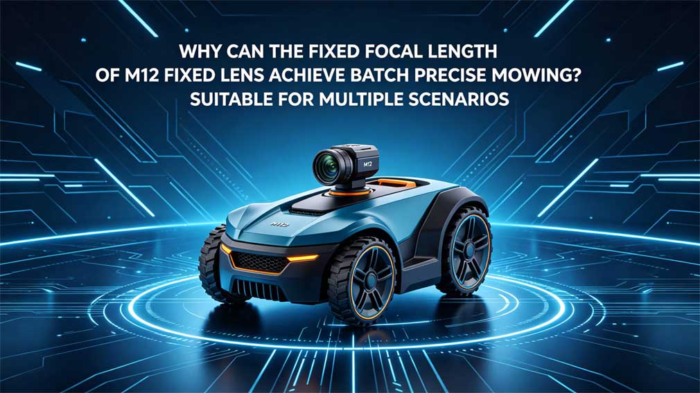Why Can the Fixed Focal Length of M12 Fixed Lens Achieve Batch Precise Mowing? Suitable for Multiple Scenarios
